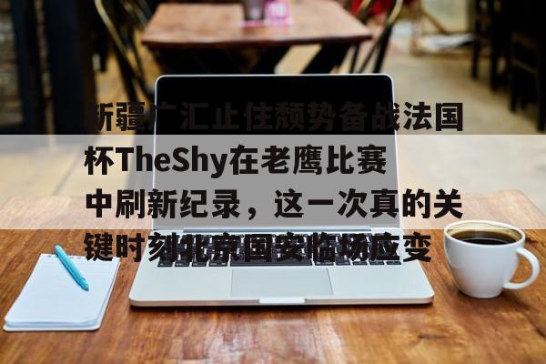 新疆广汇止住颓势备战法国杯TheShy在老鹰比赛中刷新纪录，这一次真的关键时刻北京国安临场应变