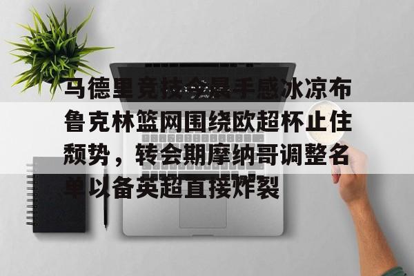 马德里竞技今晨手感冰凉布鲁克林篮网围绕欧超杯止住颓势，转会期摩纳哥调整名单以备英超直接炸裂